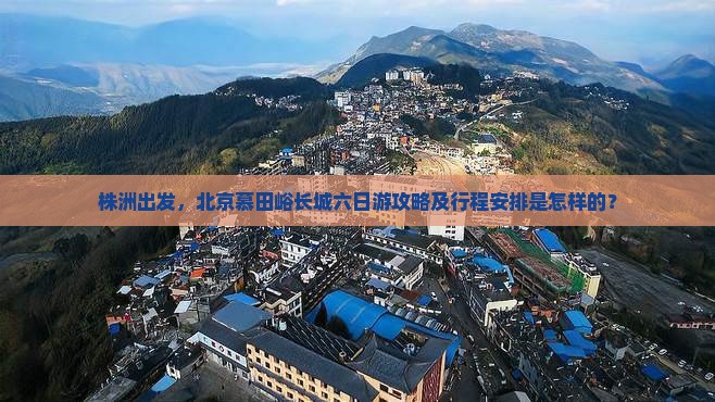 株洲出发，北京慕田峪长城六日游攻略及行程安排是怎样的？