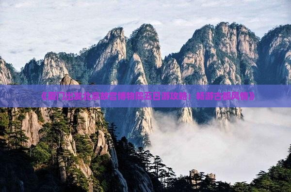 《厦门出发北京故宫博物院五日游攻略：畅游古都风情》