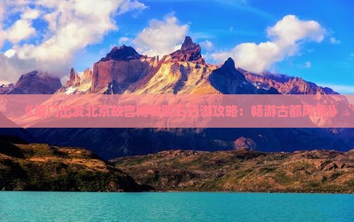 《厦门出发北京故宫博物院五日游攻略：畅游古都风情》