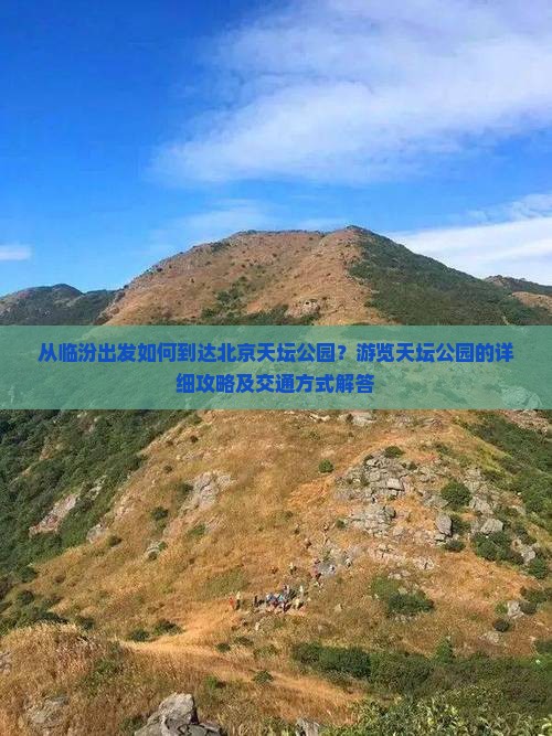 从临汾出发如何到达北京天坛公园？游览天坛公园的详细攻略及交通方式解答