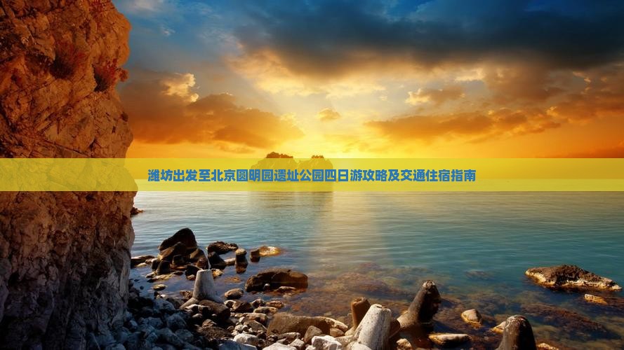 潍坊出发至北京圆明园遗址公园四日游攻略及交通住宿指南