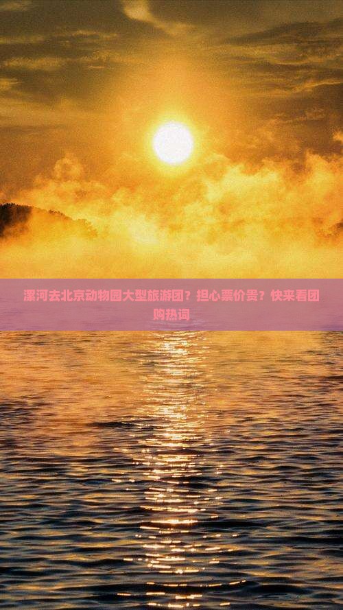漯河去北京动物园大型旅游团？担心票价贵？快来看团购热词