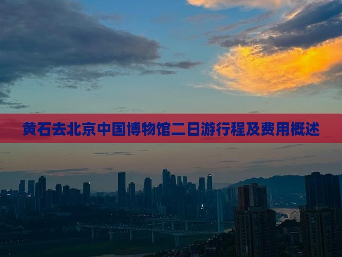 黄石去北京中国博物馆二日游行程及费用概述