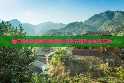 如何规划从塔城到北京的三日游行程及必体验活动？