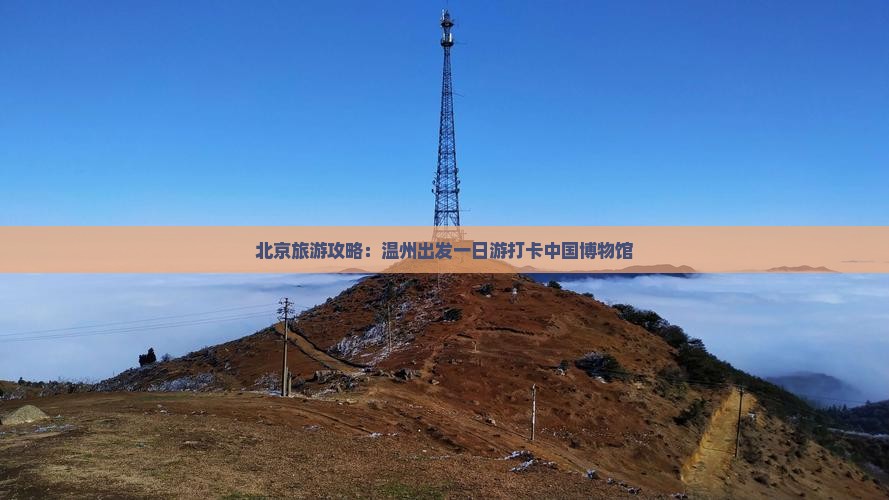 北京旅游攻略：温州出发一日游打卡中国博物馆