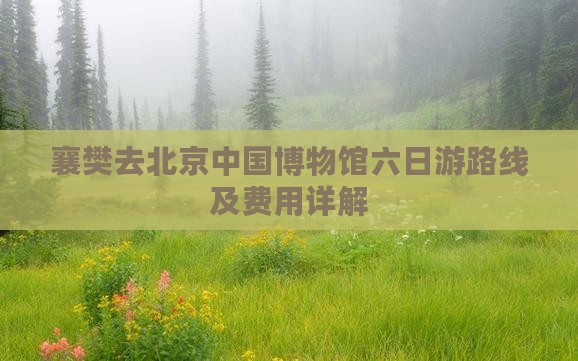 襄樊去北京中国博物馆六日游路线及费用详解