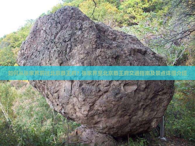 如何从张家界前往北京恭王府？张家界至北京恭王府交通指南及景点详细介绍
