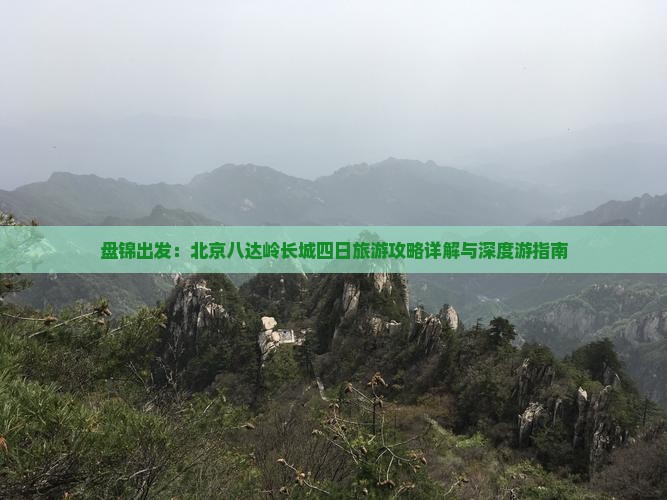 盘锦出发：北京八达岭长城四日旅游攻略详解与深度游指南