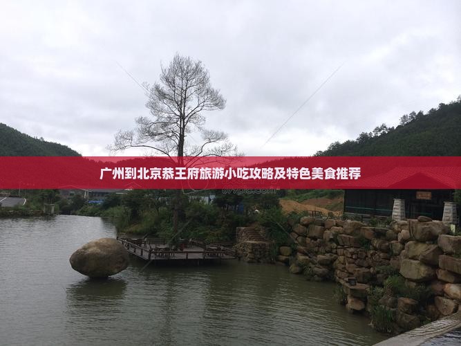 广州到北京恭王府旅游小吃攻略及特色美食推荐
