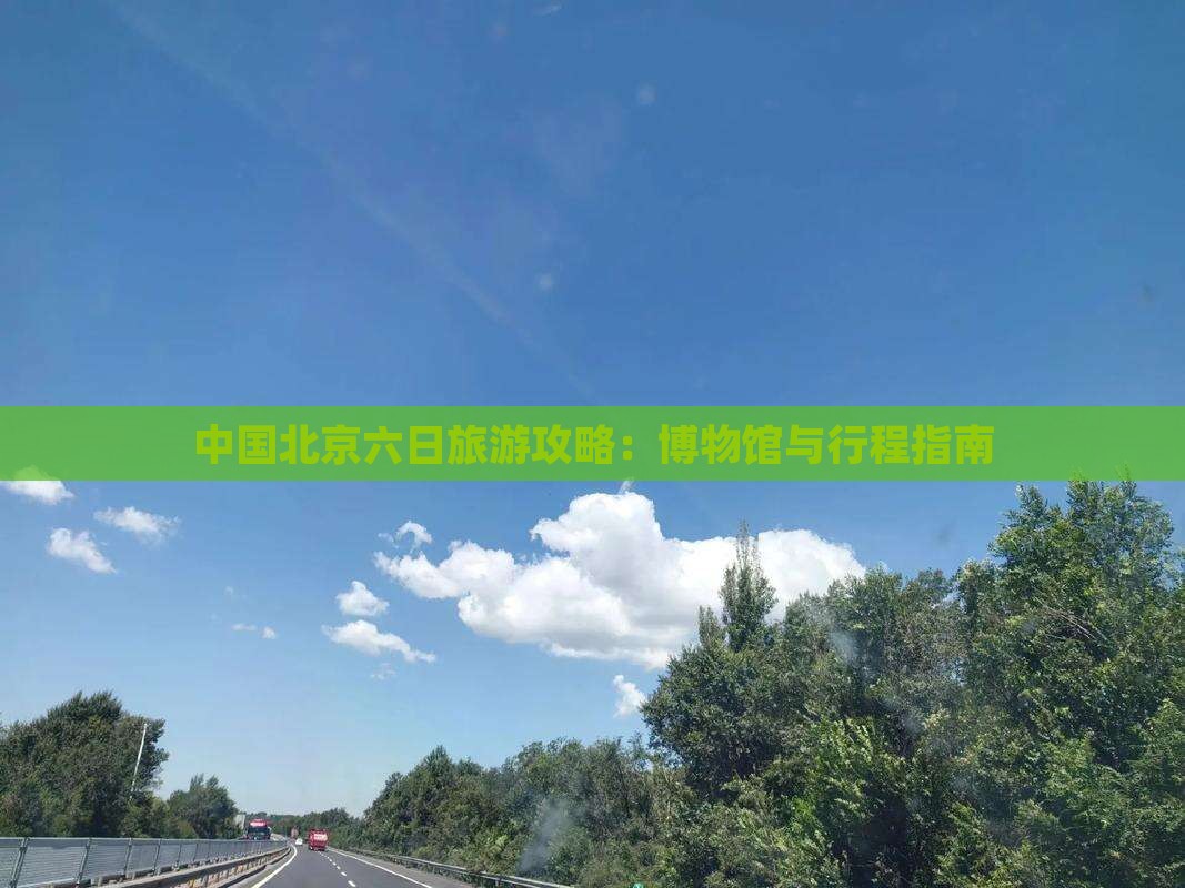 中国北京六日旅游攻略：博物馆与行程指南