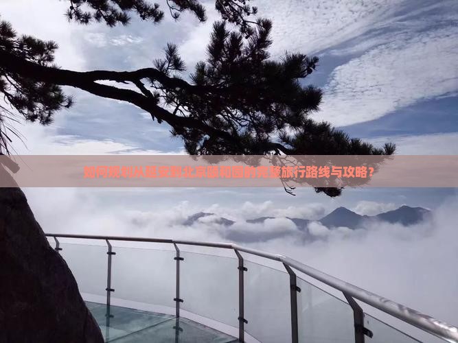 如何规划从延安到北京颐和园的完整旅行路线与攻略？