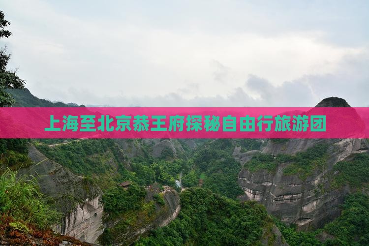 上海至北京恭王府探秘自由行旅游团