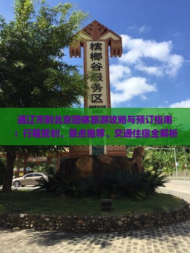 通辽市到北京团体旅游攻略与预订指南：行程规划、景点推荐、交通住宿全解析