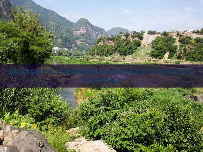 临猗出发探秘北京二日旅游路虾国际旅行社呈现详细景点攻略，四日自由行看尽北京精华信息