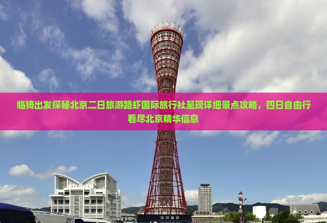 临猗出发探秘北京二日旅游路虾国际旅行社呈现详细景点攻略，四日自由行看尽北京精华信息