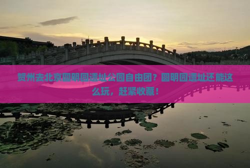 贺州去北京圆明园遗址公园自由团？圆明园遗址还能这么玩，赶紧收藏！