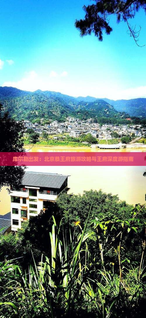 库尔勒出发：北京恭王府旅游攻略与王府深度游指南
