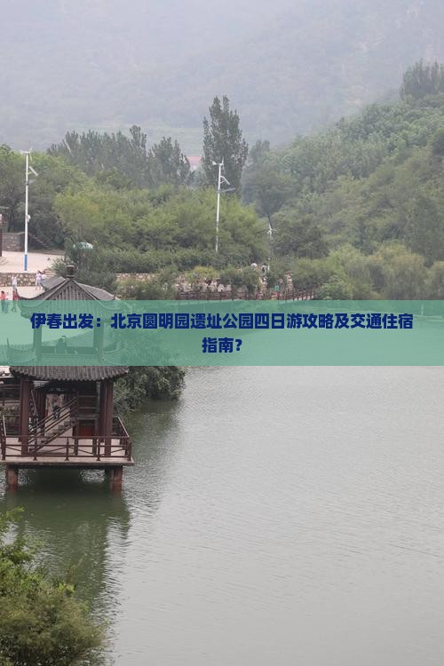 伊春出发：北京圆明园遗址公园四日游攻略及交通住宿指南？