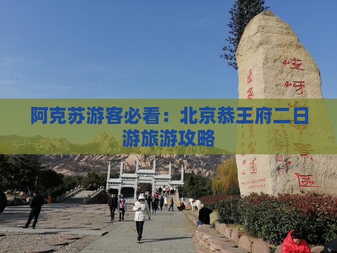阿克苏游客必看：北京恭王府二日游旅游攻略