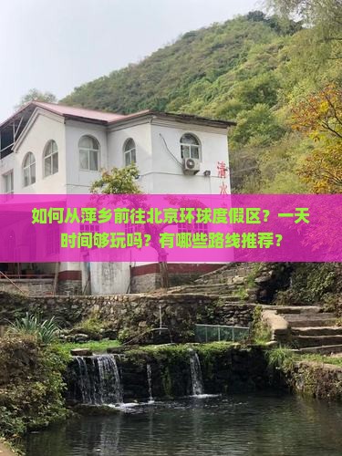 如何从萍乡前往北京环球度假区？一天时间够玩吗？有哪些路线推荐？