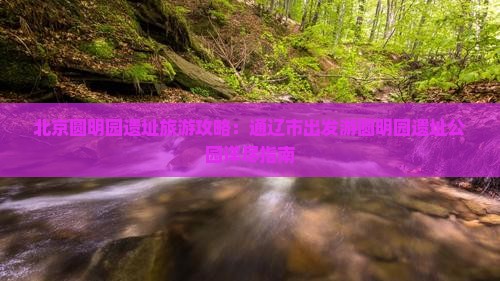 北京圆明园遗址旅游攻略：通辽市出发游圆明园遗址公园详尽指南