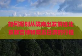 如何规划从陇南出发前往北京故宫博物院五日游的行程与预算？