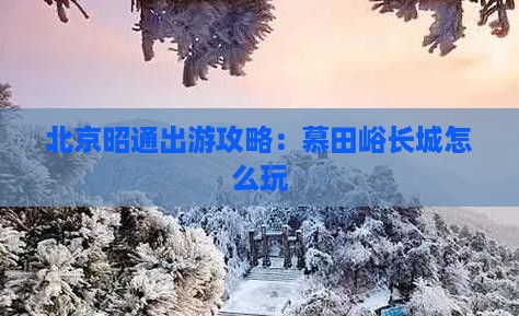 北京昭通出游攻略：慕田峪长城怎么玩