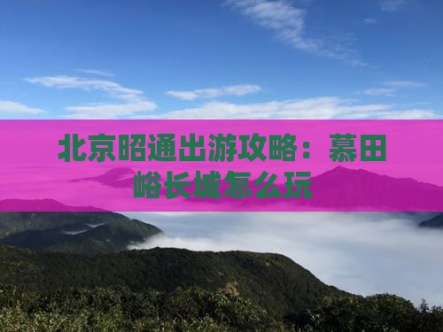 北京昭通出游攻略：慕田峪长城怎么玩