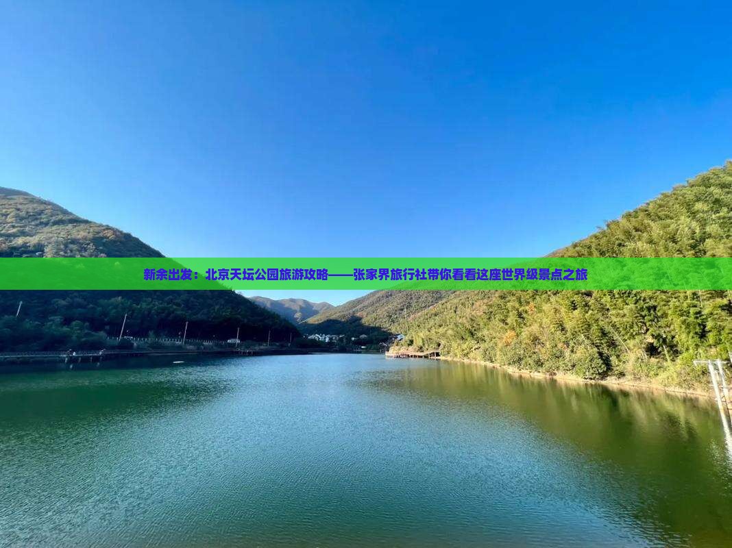 新余出发：北京天坛公园旅游攻略——张家界旅行社带你看看这座世界级景点之旅