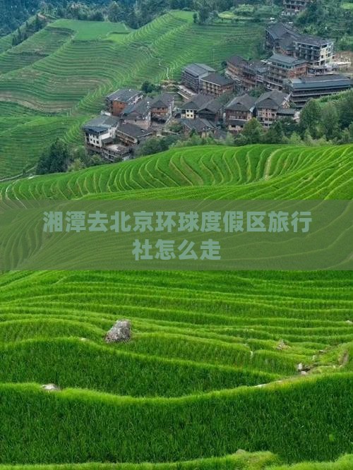 湘潭去北京环球度假区旅行社怎么走