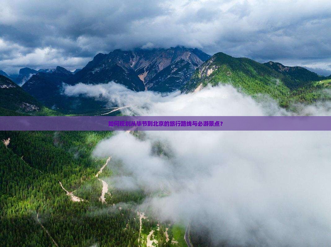 如何规划从毕节到北京的旅行路线与必游景点？