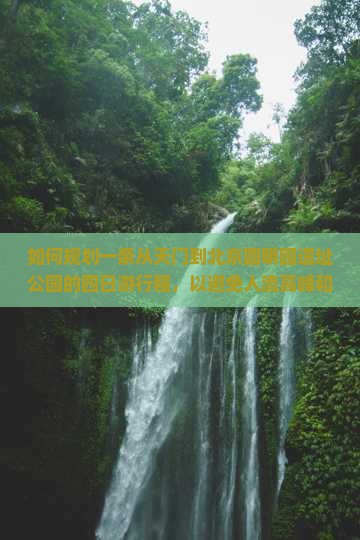 如何规划一条从天门到北京圆明园遗址公园的四日游行程，以避免人流高峰和提升游览体验？