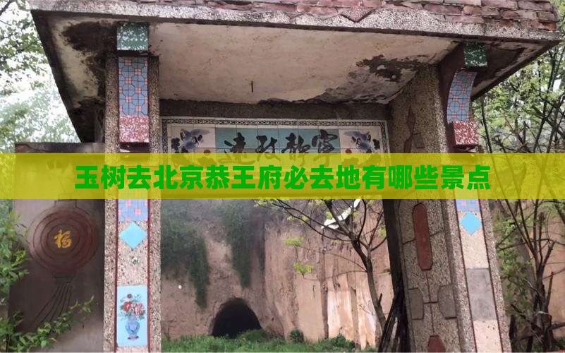 玉树去北京恭王府必去地有哪些景点
