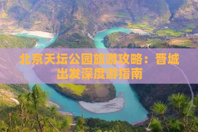北京天坛公园旅游攻略：晋城出发深度游指南