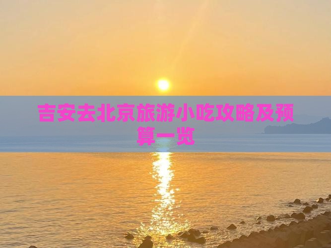 吉安去北京旅游小吃攻略及预算一览