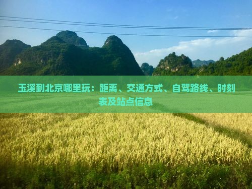 玉溪到北京哪里玩：距离、交通方式、自驾路线、时刻表及站点信息