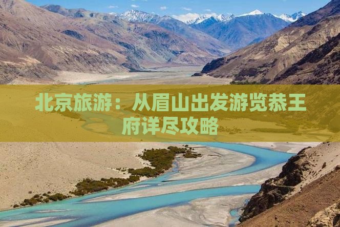 北京旅游：从眉山出发游览恭王府详尽攻略