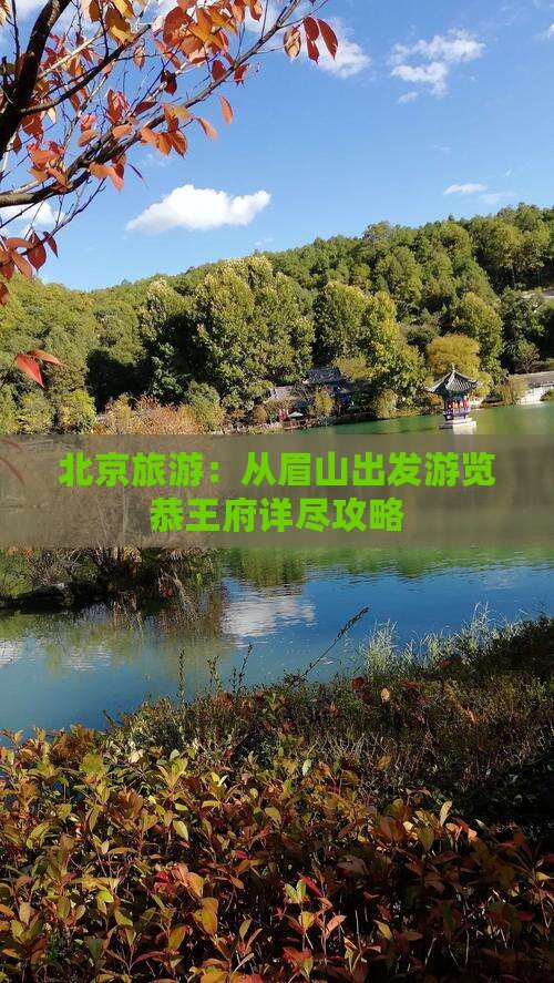 北京旅游：从眉山出发游览恭王府详尽攻略