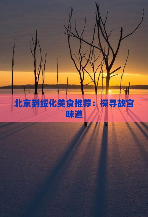 北京到绥化美食推荐：探寻故宫味道