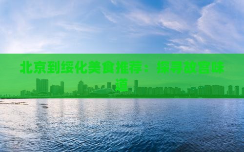 北京到绥化美食推荐：探寻故宫味道