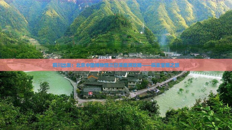 铜川出发：北京中国博物馆三日深度游攻略——探索宝藏之旅