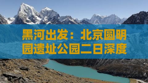 黑河出发：北京圆明园遗址公园二日深度游