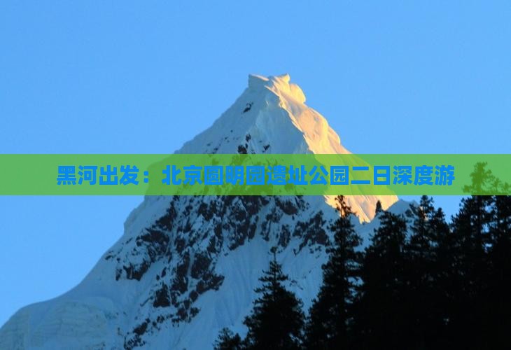黑河出发：北京圆明园遗址公园二日深度游