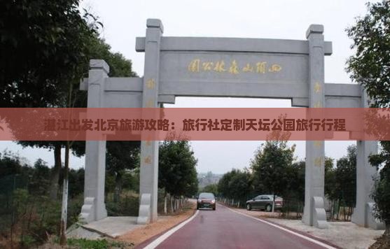 湛江出发北京旅游攻略：旅行社定制天坛公园旅行行程