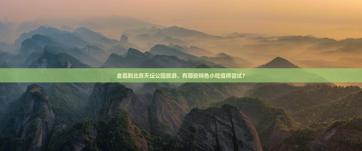 金昌到北京天坛公园旅游，有哪些特色小吃值得尝试？