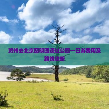 贺州去北京圆明园遗址公园一日游费用及路线攻略