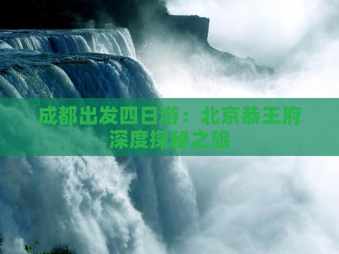 成都出发四日游：北京恭王府深度探秘之旅
