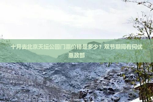 十月去北京天坛公园门票价格是多少？双节期间有何优惠政部