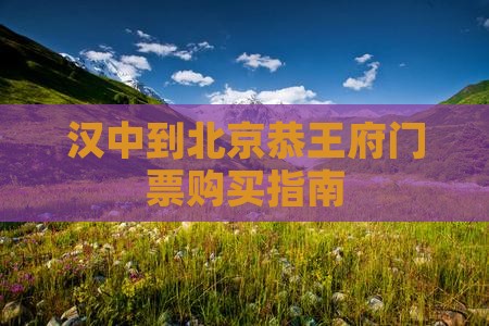汉中到北京恭王府门票购买指南