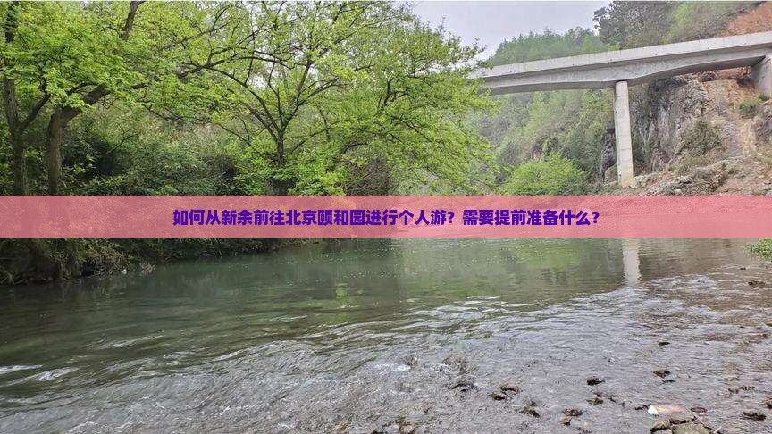 如何从新余前往北京颐和园进行个人游？需要提前准备什么？
